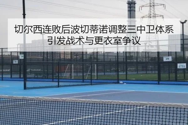 切尔西连败后波切蒂诺调整三中卫体系引发战术与更衣室争议